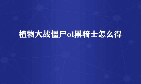 植物大战僵尸ol黑骑士怎么得