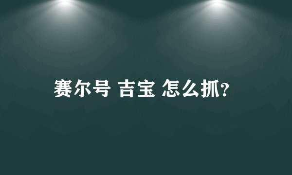 赛尔号 吉宝 怎么抓?