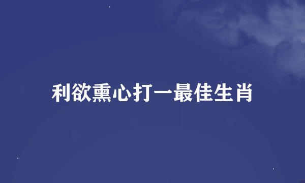 利欲熏心打一最佳生肖