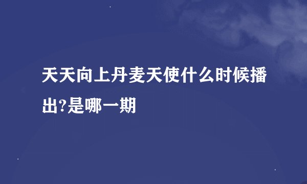 天天向上丹麦天使什么时候播出?是哪一期