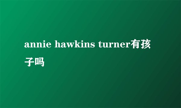 annie hawkins turner有孩子吗