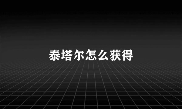 泰塔尔怎么获得