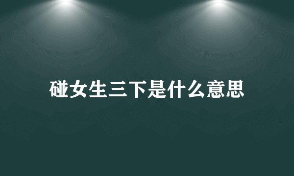 碰女生三下是什么意思