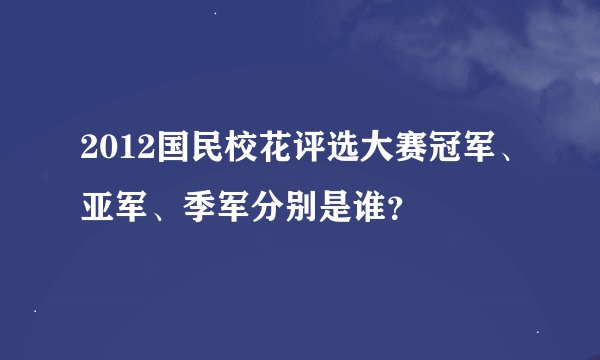 2012国民校花评选大赛冠军、亚军、季军分别是谁？