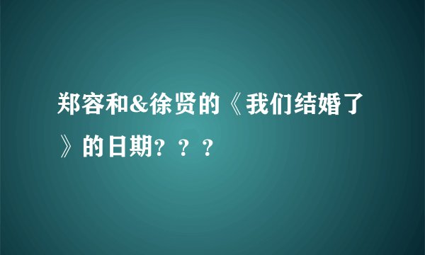 郑容和&徐贤的《我们结婚了》的日期？？？