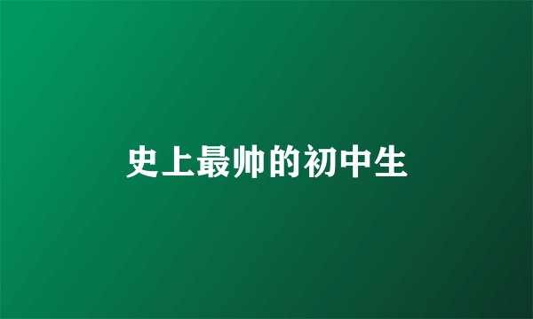 史上最帅的初中生