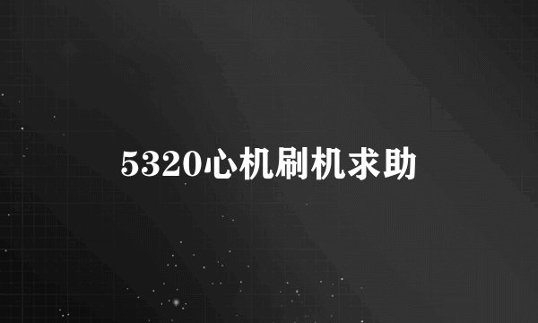 5320心机刷机求助