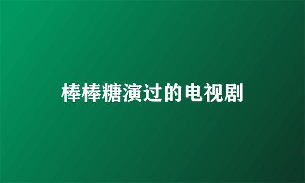 棒棒糖演过的电视剧