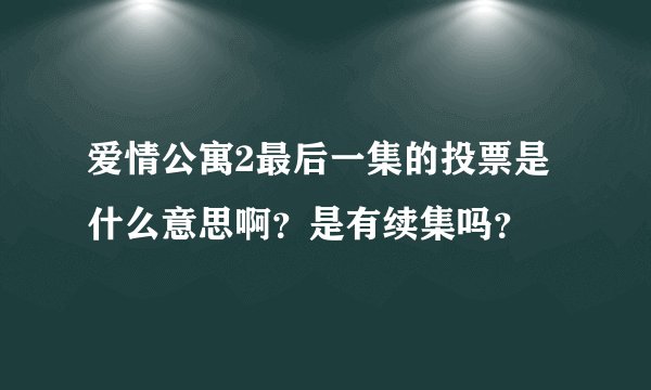 爱情公寓2最后一集的投票是什么意思啊？是有续集吗？