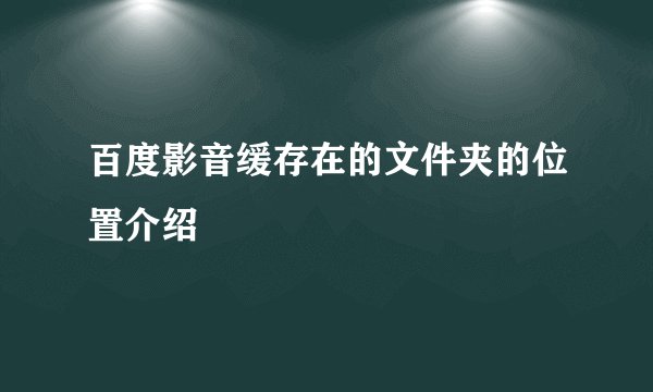百度影音缓存在的文件夹的位置介绍