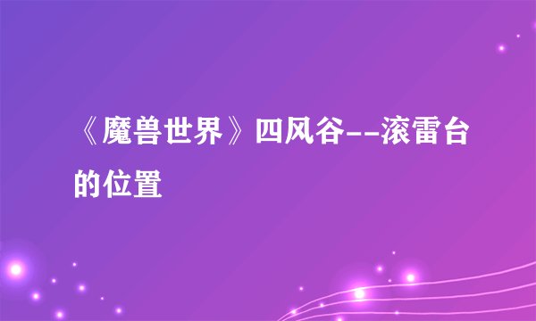《魔兽世界》四风谷--滚雷台的位置
