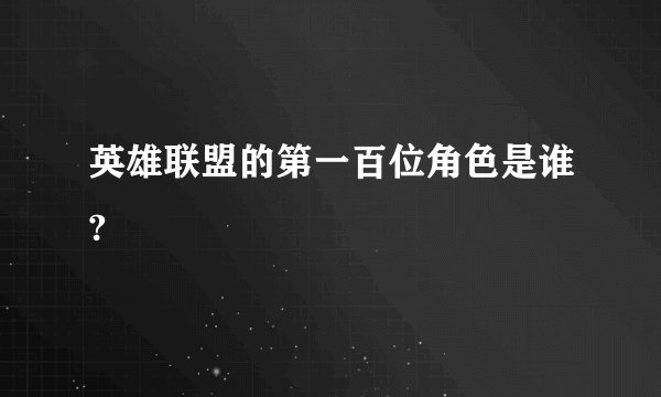 英雄联盟的第一百位角色是谁?