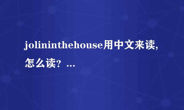 jolininthehouse用中文来读,怎么读?不用翻译,就想知道怎么用中文读...