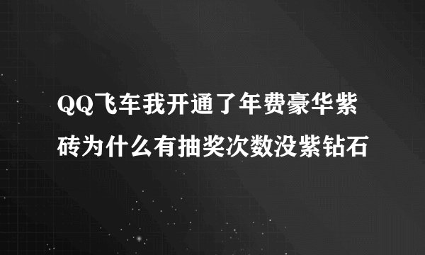 QQ飞车我开通了年费豪华紫砖为什么有抽奖次数没紫钻石