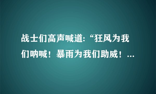 战士们高声喊道:“狂风为我们呐喊！暴雨为我们助威！巨浪为我们加油！”这句体现了人民子弟兵什么精神
