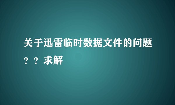 关于迅雷临时数据文件的问题？？求解