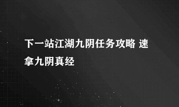下一站江湖九阴任务攻略 速拿九阴真经