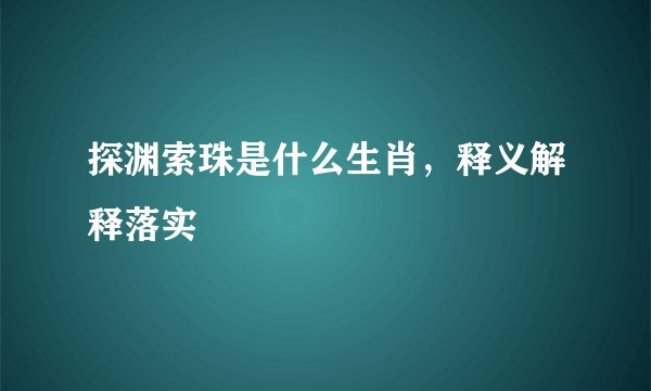 探渊索珠是什么生肖,释义解释落实