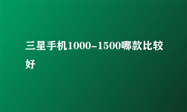 三星手机1000-1500哪款比较好