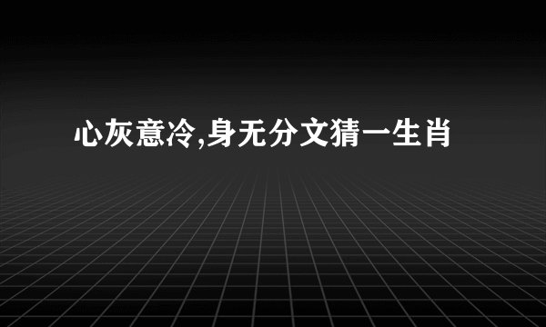 心灰意冷,身无分文猜一生肖