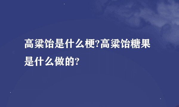 高粱饴是什么梗?高粱饴糖果是什么做的?