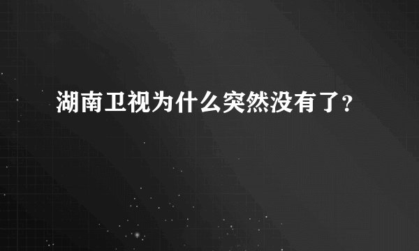 湖南卫视为什么突然没有了？