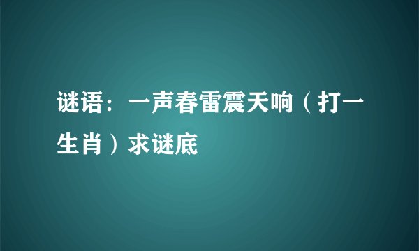 谜语:一声春雷震天响(打一生肖)求谜底