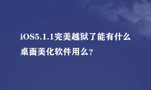iOS5.1.1完美越狱了能有什么桌面美化软件用么？