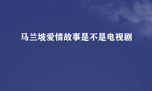 马兰坡爱情故事是不是电视剧