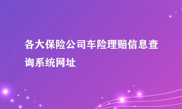 各大保险公司车险理赔信息查询系统网址