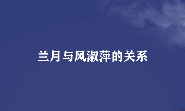 兰月与风淑萍的关系