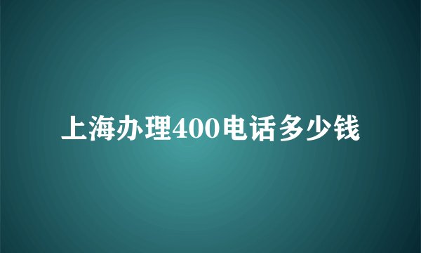 上海办理400电话多少钱