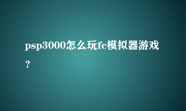 psp3000怎么玩fc模拟器游戏？