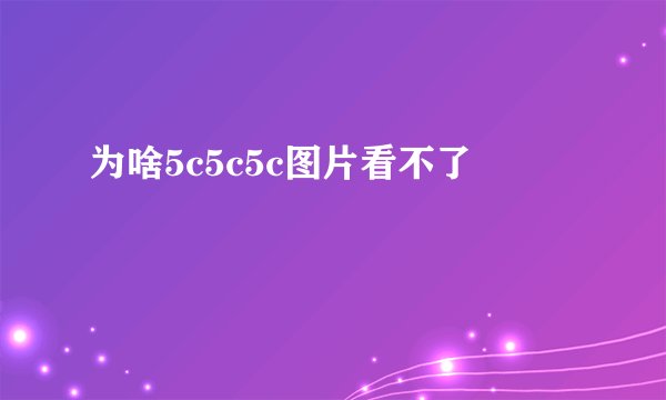 为啥5c5c5c图片看不了