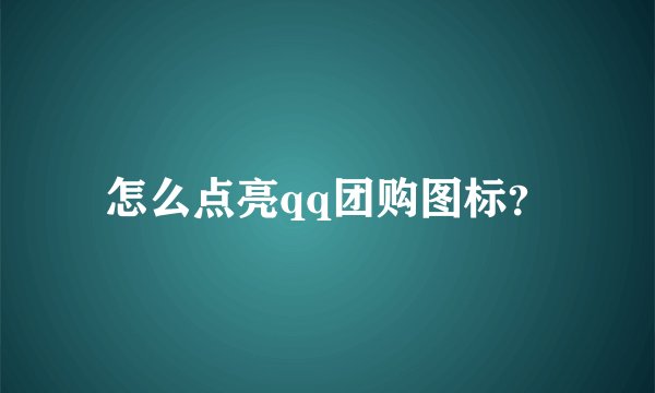 怎么点亮qq团购图标？