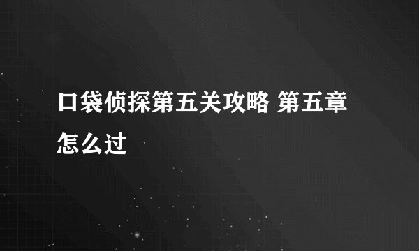口袋侦探第五关攻略 第五章怎么过