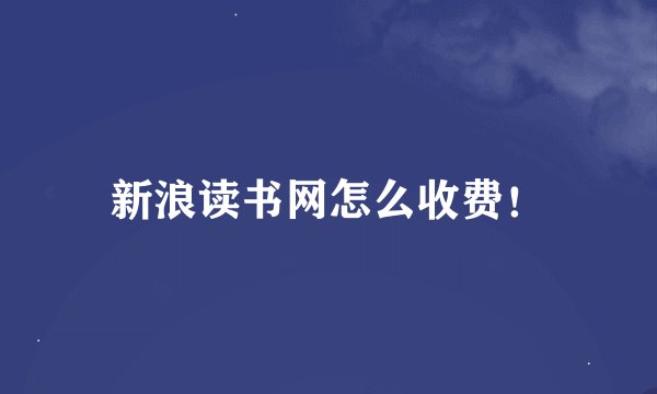 新浪读书网怎么收费！