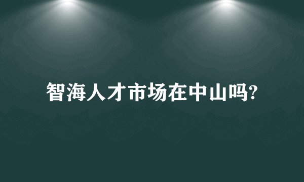智海人才市场在中山吗?
