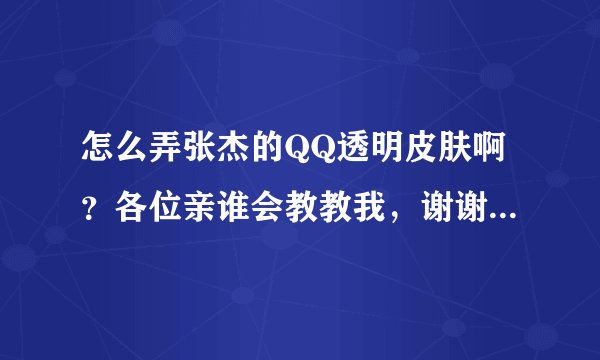 怎么弄张杰的QQ透明皮肤啊？各位亲谁会教教我，谢谢了！！！杰式鞠躬