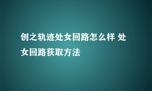 创之轨迹处女回路怎么样 处女回路获取方法