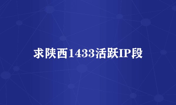 求陕西1433活跃IP段