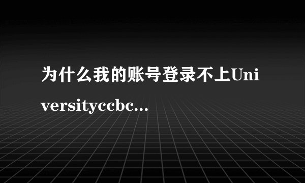 为什么我的账号登录不上Universityccbcom网站呢?