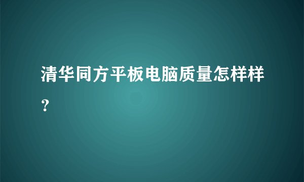 清华同方平板电脑质量怎样样？