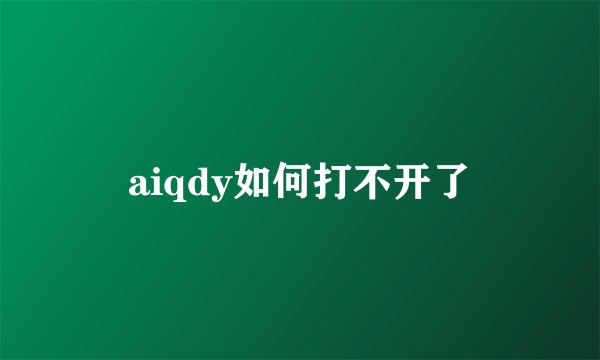 aiqdy如何打不开了