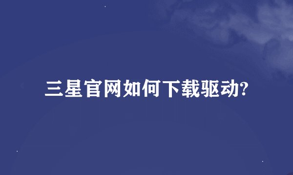 三星官网如何下载驱动?