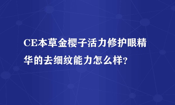 CE本草金樱子活力修护眼精华的去细纹能力怎么样？