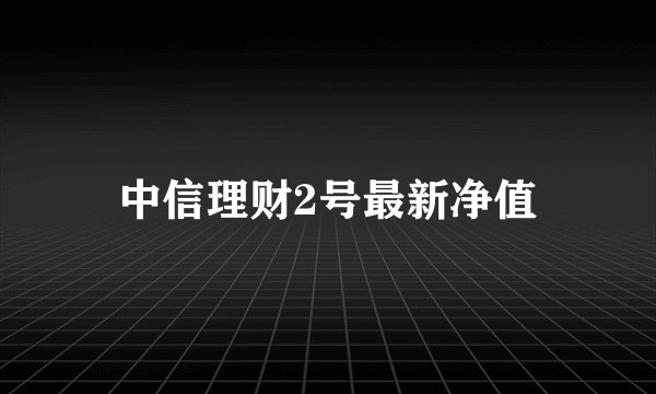 中信理财2号最新净值