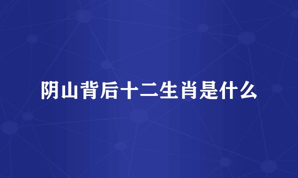 阴山背后十二生肖是什么