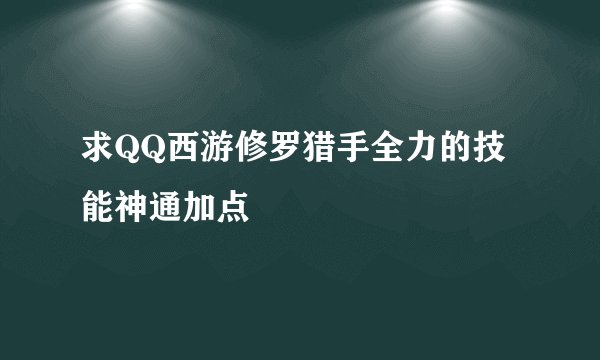 求QQ西游修罗猎手全力的技能神通加点