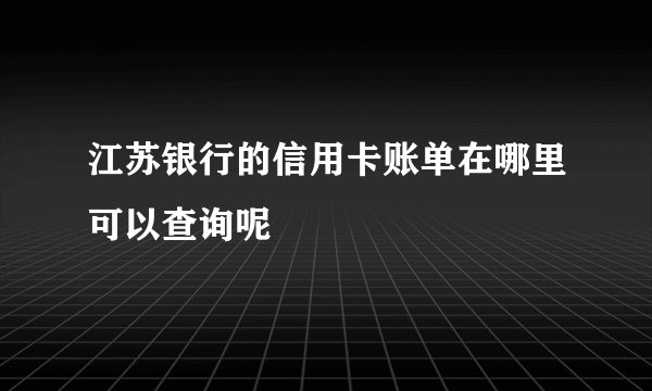 江苏银行的信用卡账单在哪里可以查询呢